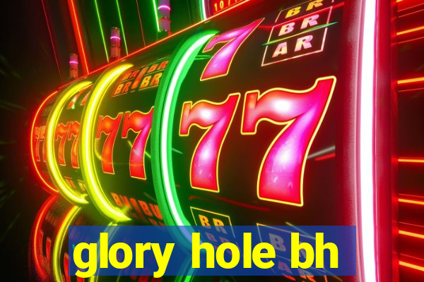 glory hole bh